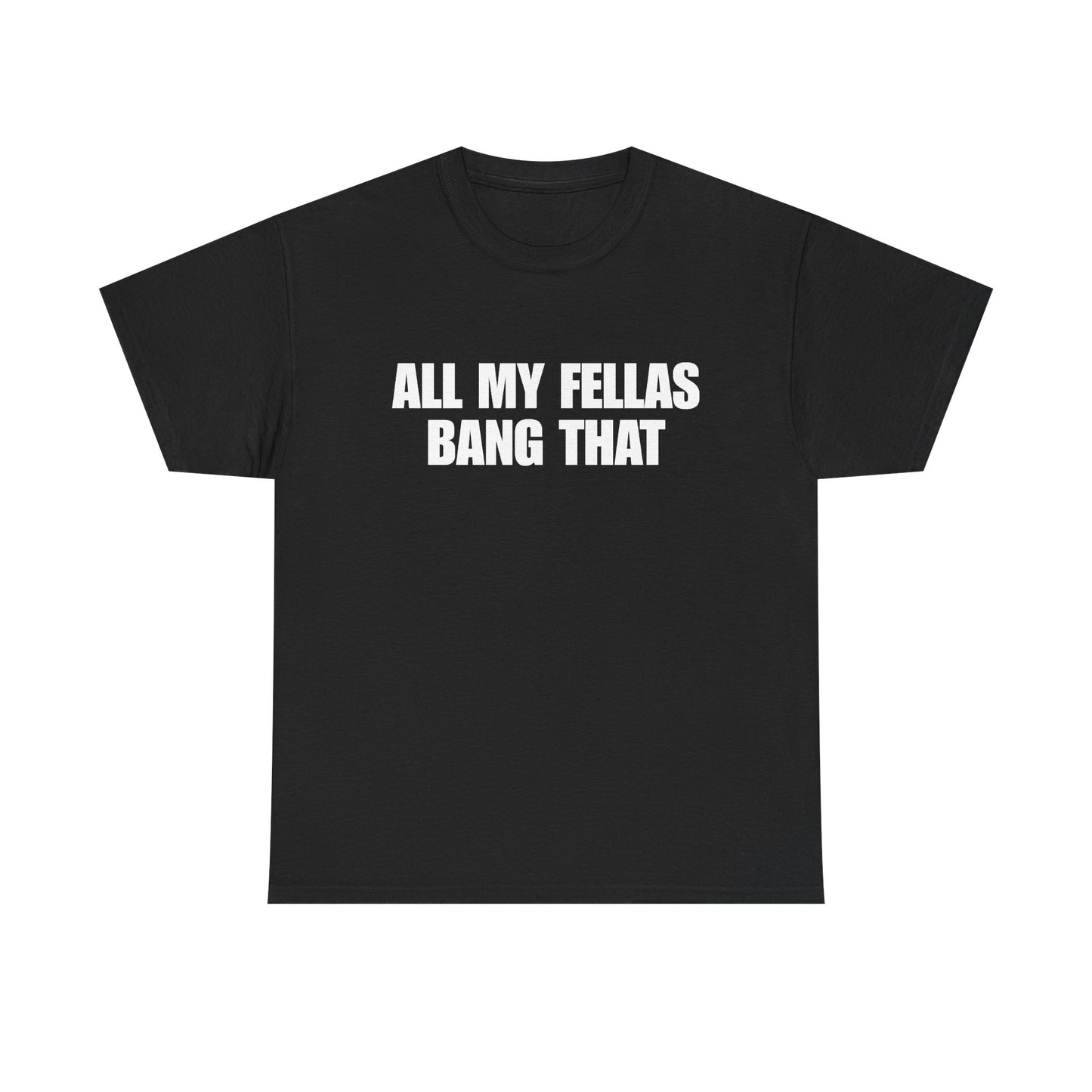 All My Fellas Bang That T-Shirt