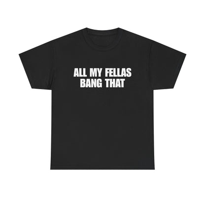 All My Fellas Bang That T-Shirt