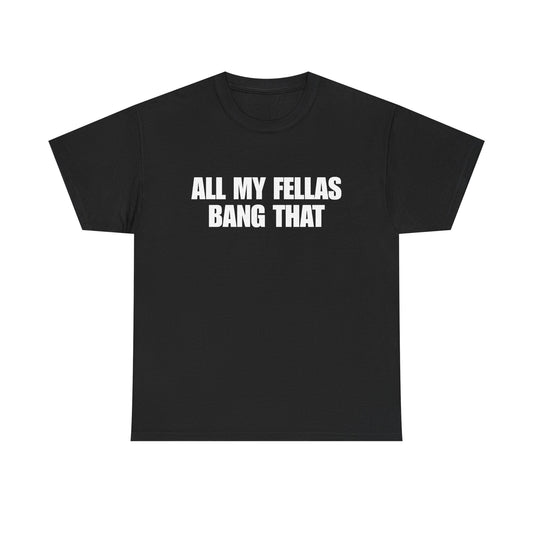 All My Fellas Bang That T-Shirt
