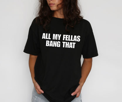 All My Fellas Bang That T-Shirt