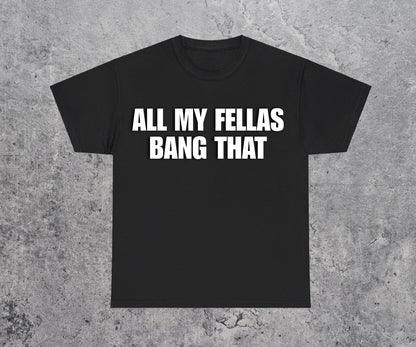 All My Fellas Bang That T-Shirt